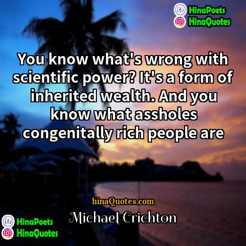 Michael Crichton Quotes | You know what's wrong with scientific power?